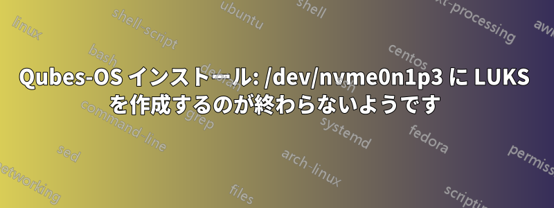 Qubes-OS インストール: /dev/nvme0n1p3 に LUKS を作成するのが終わらないようです