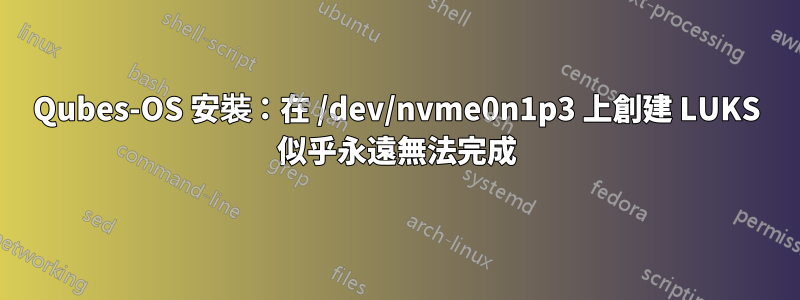 Qubes-OS 安裝：在 /dev/nvme0n1p3 上創建 LUKS 似乎永遠無法完成