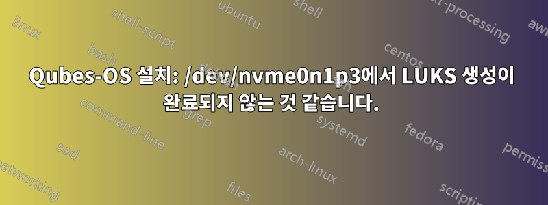 Qubes-OS 설치: /dev/nvme0n1p3에서 LUKS 생성이 완료되지 않는 것 같습니다.