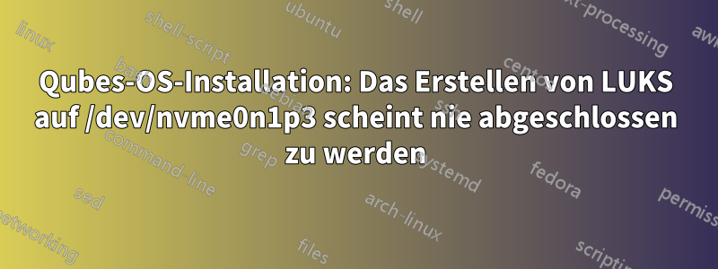 Qubes-OS-Installation: Das Erstellen von LUKS auf /dev/nvme0n1p3 scheint nie abgeschlossen zu werden