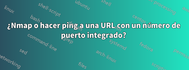 ¿Nmap o hacer ping a una URL con un número de puerto integrado?