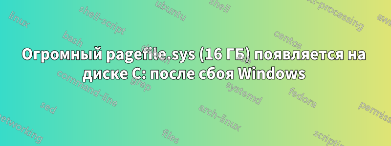 Огромный pagefile.sys (16 ГБ) появляется на диске C: после сбоя Windows