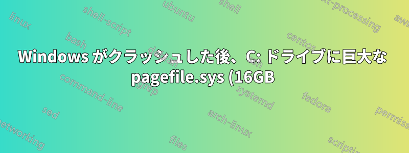 Windows がクラッシュした後、C: ドライブに巨大な pagefile.sys (16GB) が出現する