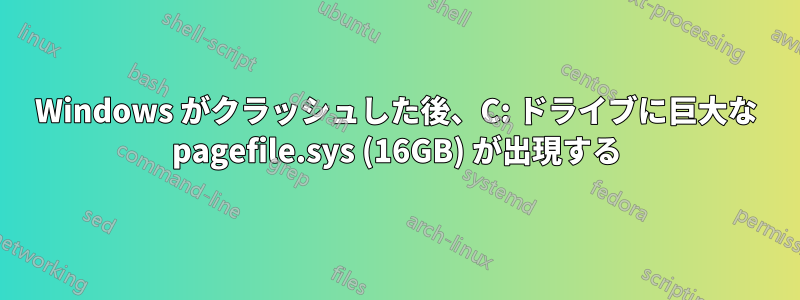 Windows がクラッシュした後、C: ドライブに巨大な pagefile.sys (16GB) が出現する