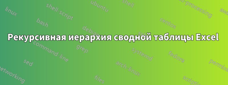 Рекурсивная иерархия сводной таблицы Excel