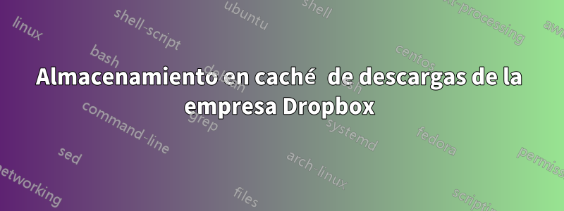 Almacenamiento en caché de descargas de la empresa Dropbox