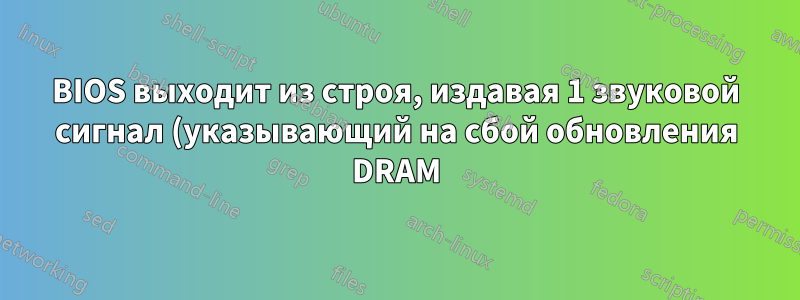 BIOS выходит из строя, издавая 1 звуковой сигнал (указывающий на сбой обновления DRAM), но обе RAM-памяти кажутся исправными, Windows работает нормально