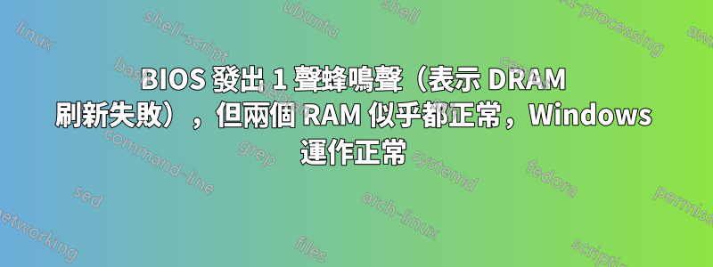 BIOS 發出 1 聲蜂鳴聲（表示 DRAM 刷新失敗），但兩個 RAM 似乎都正常，Windows 運作正常