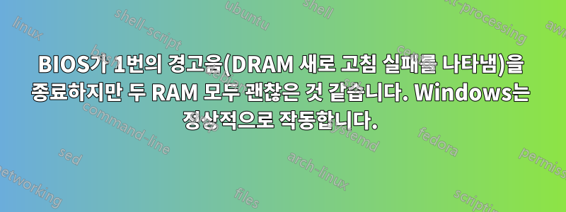 BIOS가 1번의 경고음(DRAM 새로 고침 실패를 나타냄)을 종료하지만 두 RAM 모두 괜찮은 것 같습니다. Windows는 정상적으로 작동합니다.