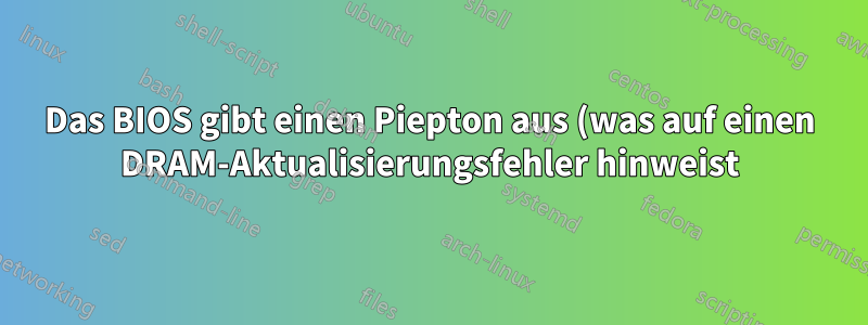 Das BIOS gibt einen Piepton aus (was auf einen DRAM-Aktualisierungsfehler hinweist), aber beide RAMs scheinen in Ordnung zu sein, Windows funktioniert einwandfrei