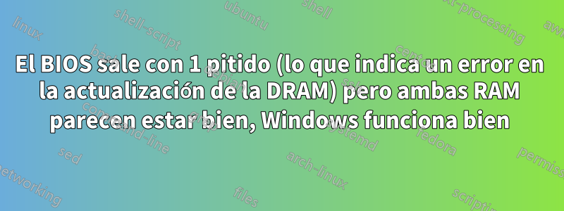 El BIOS sale con 1 pitido (lo que indica un error en la actualización de la DRAM) pero ambas RAM parecen estar bien, Windows funciona bien