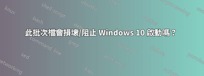 此批次檔會損壞/阻止 Windows 10 啟動嗎？