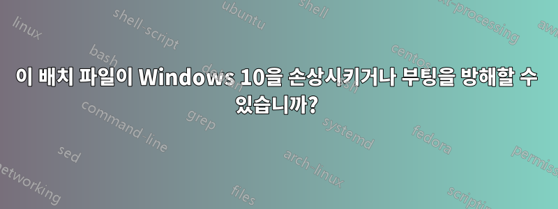 이 배치 파일이 Windows 10을 손상시키거나 부팅을 방해할 수 있습니까?