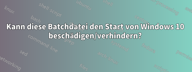 Kann diese Batchdatei den Start von Windows 10 beschädigen/verhindern?