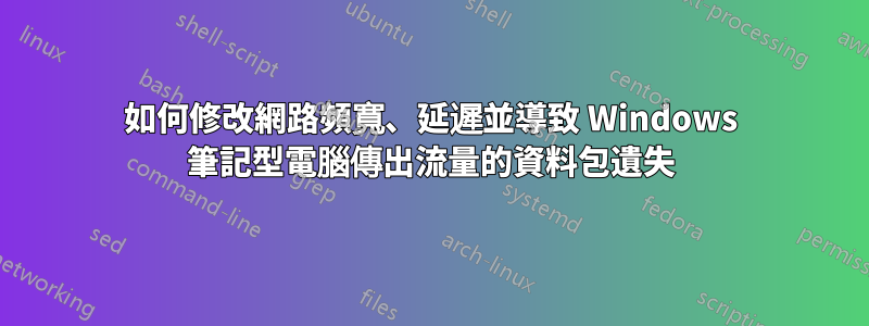 如何修改網路頻寬、延遲並導致 Windows 筆記型電腦傳出流量的資料包遺失