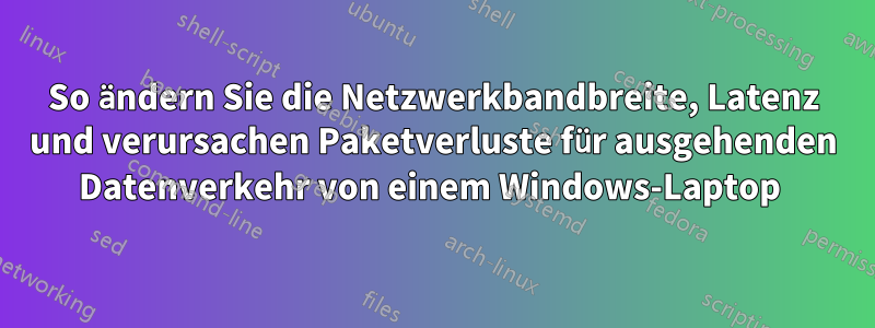 So ändern Sie die Netzwerkbandbreite, Latenz und verursachen Paketverluste für ausgehenden Datenverkehr von einem Windows-Laptop 