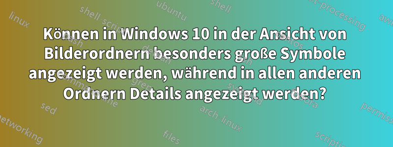 Können in Windows 10 in der Ansicht von Bilderordnern besonders große Symbole angezeigt werden, während in allen anderen Ordnern Details angezeigt werden?