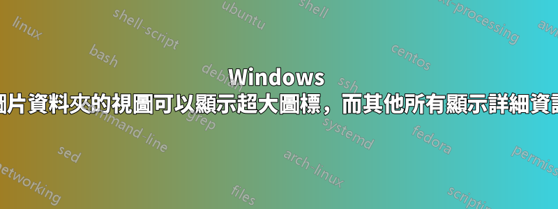 Windows 10，圖片資料夾的視圖可以顯示超大圖標，而其他所有顯示詳細資訊嗎？