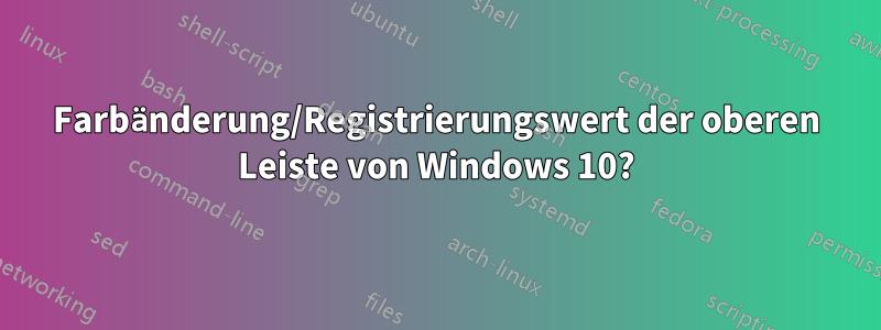 Farbänderung/Registrierungswert der oberen Leiste von Windows 10?