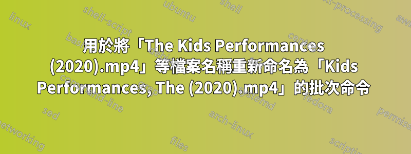 用於將「The Kids Performances (2020).mp4」等檔案名稱重新命名為「Kids Performances, The (2020).mp4」的批次命令