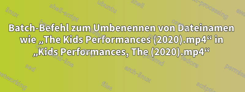 Batch-Befehl zum Umbenennen von Dateinamen wie „The Kids Performances (2020).mp4“ in „Kids Performances, The (2020).mp4“