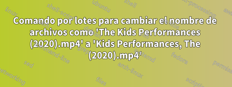 Comando por lotes para cambiar el nombre de archivos como 'The Kids Performances (2020).mp4' a 'Kids Performances, The (2020).mp4'