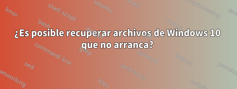 ¿Es posible recuperar archivos de Windows 10 que no arranca?