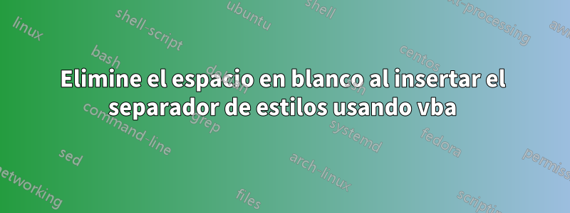 Elimine el espacio en blanco al insertar el separador de estilos usando vba