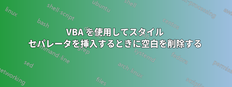 VBA を使用してスタイル セパレータを挿入するときに空白を削除する