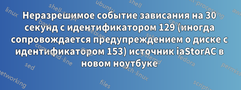 Неразрешимое событие зависания на 30 секунд с идентификатором 129 (иногда сопровождается предупреждением о диске с идентификатором 153) источник iaStorAC в новом ноутбуке