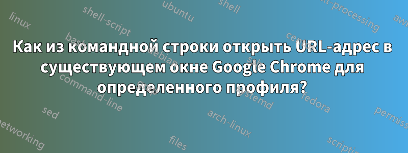 Как из командной строки открыть URL-адрес в существующем окне Google Chrome для определенного профиля?