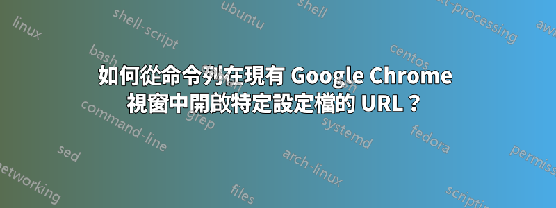 如何從命令列在現有 Google Chrome 視窗中開啟特定設定檔的 URL？