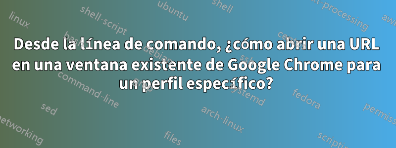 Desde la línea de comando, ¿cómo abrir una URL en una ventana existente de Google Chrome para un perfil específico?