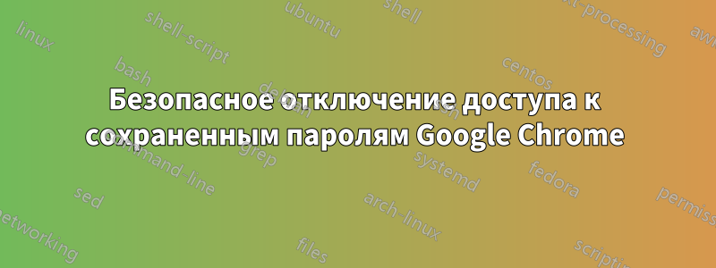 Безопасное отключение доступа к сохраненным паролям Google Chrome