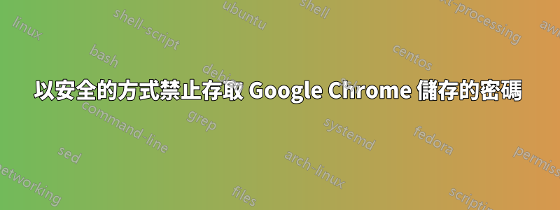 以安全的方式禁止存取 Google Chrome 儲存的密碼