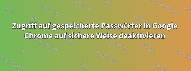 Zugriff auf gespeicherte Passwörter in Google Chrome auf sichere Weise deaktivieren