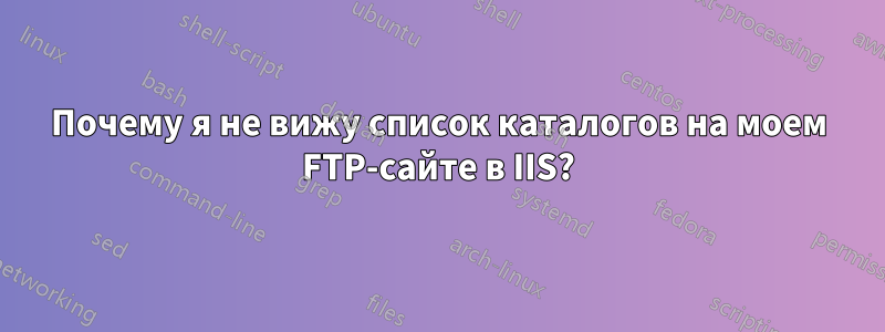 Почему я не вижу список каталогов на моем FTP-сайте в IIS?