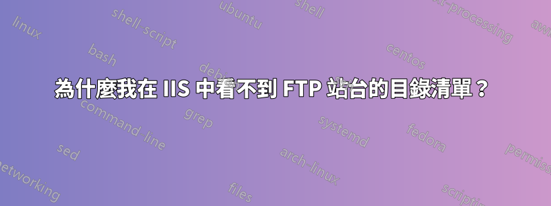 為什麼我在 IIS 中看不到 FTP 站台的目錄清單？