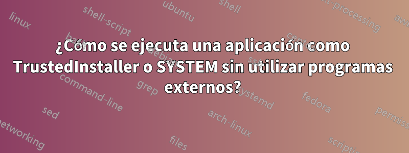 ¿Cómo se ejecuta una aplicación como TrustedInstaller o SYSTEM sin utilizar programas externos?