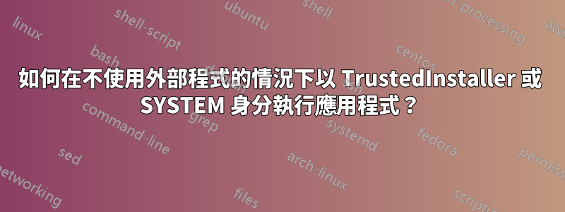 如何在不使用外部程式的情況下以 TrustedInstaller 或 SYSTEM 身分執行應用程式？