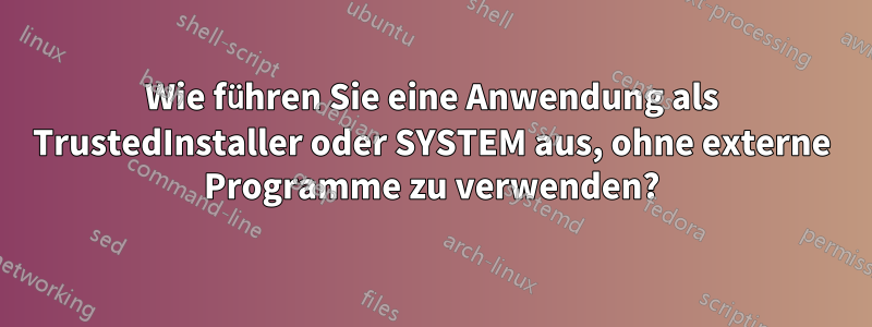 Wie führen Sie eine Anwendung als TrustedInstaller oder SYSTEM aus, ohne externe Programme zu verwenden?