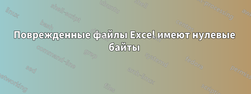 Поврежденные файлы Excel имеют нулевые байты