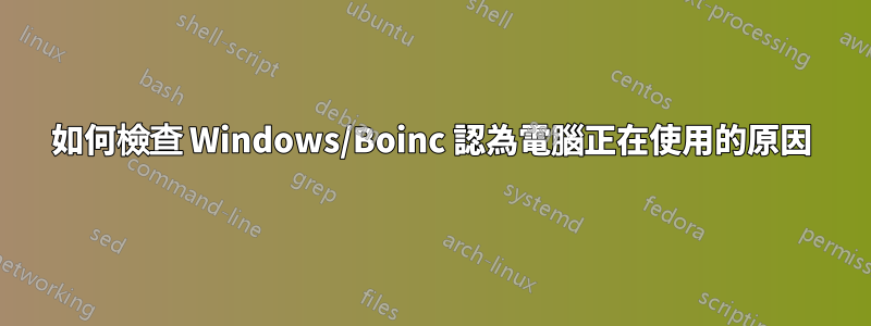 如何檢查 Windows/Boinc 認為電腦正在使用的原因