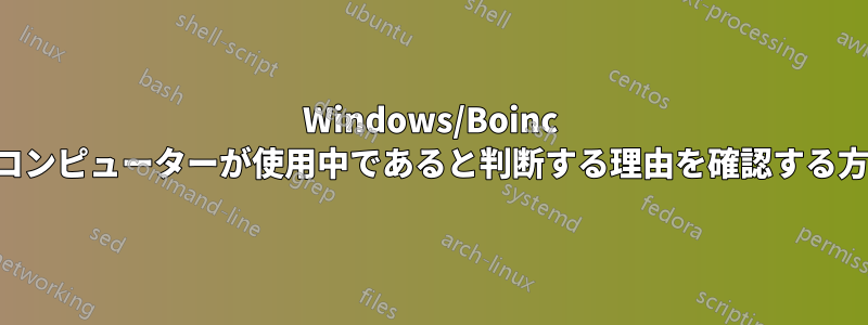 Windows/Boinc がコンピューターが使用中であると判断する理由を確認する方法