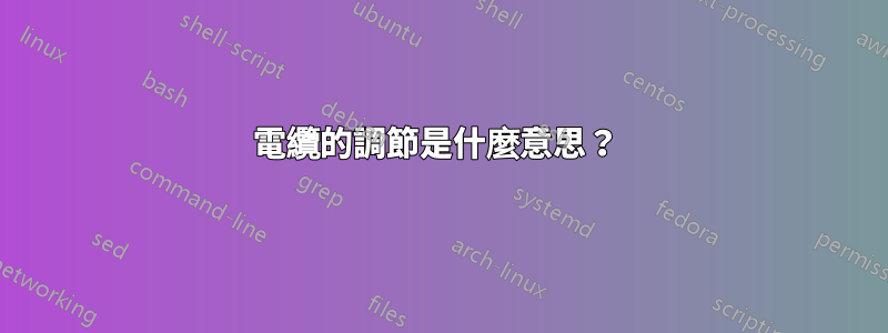 電纜的調節是什麼意思？ 