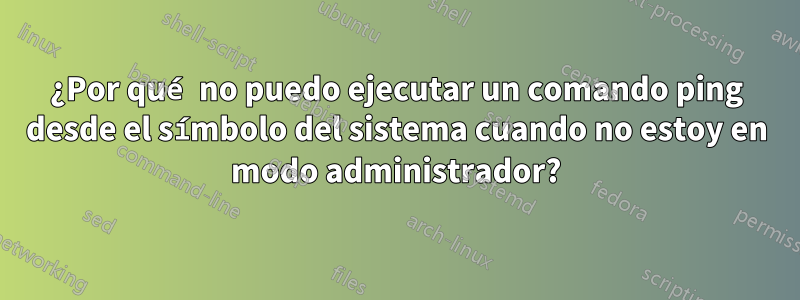 ¿Por qué no puedo ejecutar un comando ping desde el símbolo del sistema cuando no estoy en modo administrador?