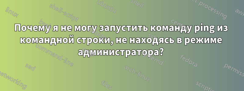 Почему я не могу запустить команду ping из командной строки, не находясь в режиме администратора?