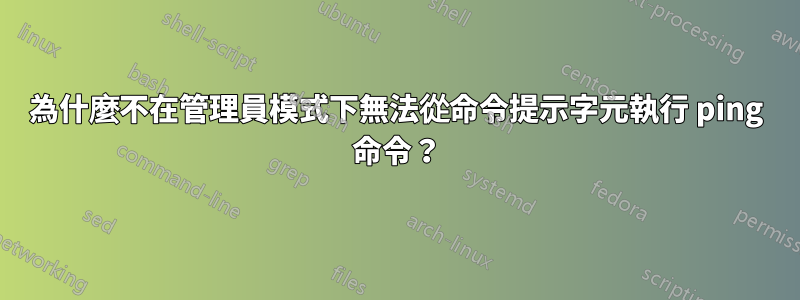 為什麼不在管理員模式下無法從命令提示字元執行 ping 命令？