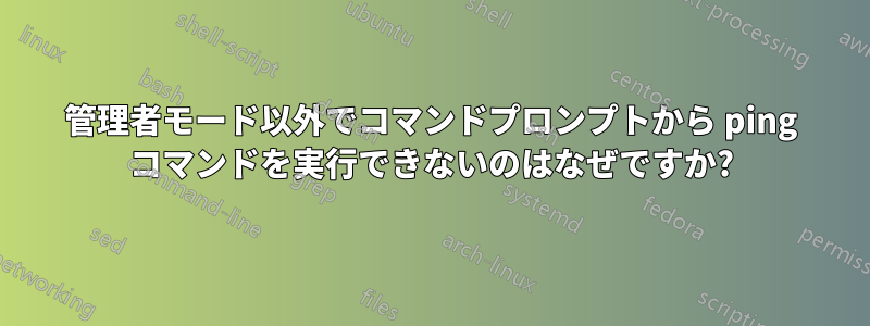 管理者モード以外でコマンドプロンプトから ping コマンドを実行できないのはなぜですか?