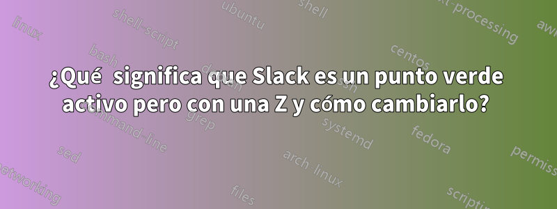 ¿Qué significa que Slack es un punto verde activo pero con una Z y cómo cambiarlo?